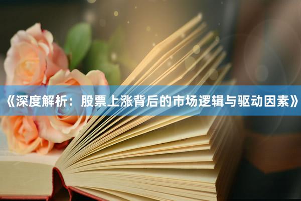 《深度解析：股票上涨背后的市场逻辑与驱动因素》