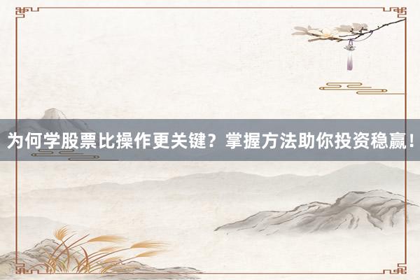 为何学股票比操作更关键？掌握方法助你投资稳赢！