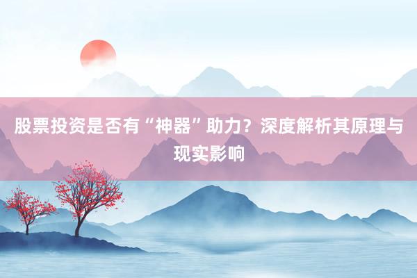 股票投资是否有“神器”助力？深度解析其原理与现实影响