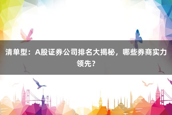 清单型：A股证券公司排名大揭秘，哪些券商实力领先？