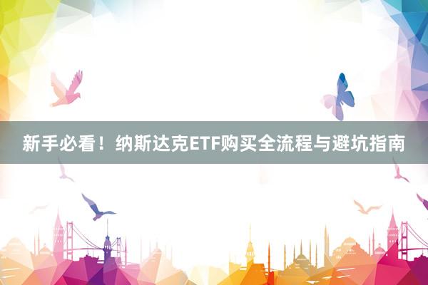新手必看！纳斯达克ETF购买全流程与避坑指南