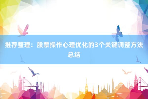 推荐整理：股票操作心理优化的3个关键调整方法总结