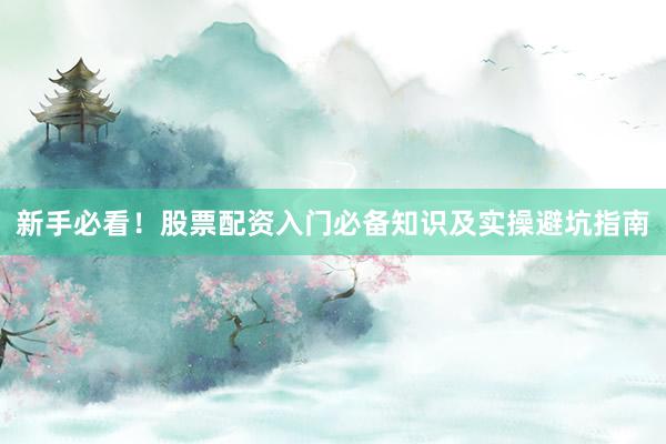 新手必看！股票配资入门必备知识及实操避坑指南