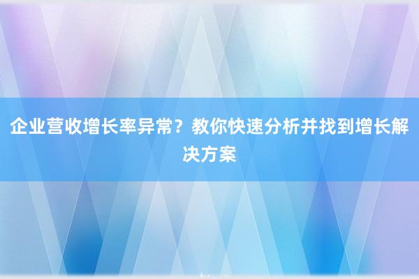 企业营收增长率异常？教你快速分析并找到增长解决方案