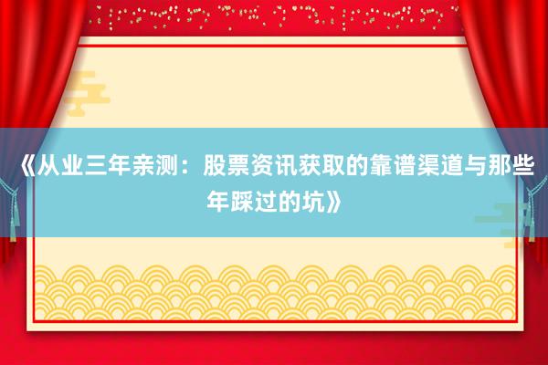 《从业三年亲测：股票资讯获取的靠谱渠道与那些年踩过的坑》