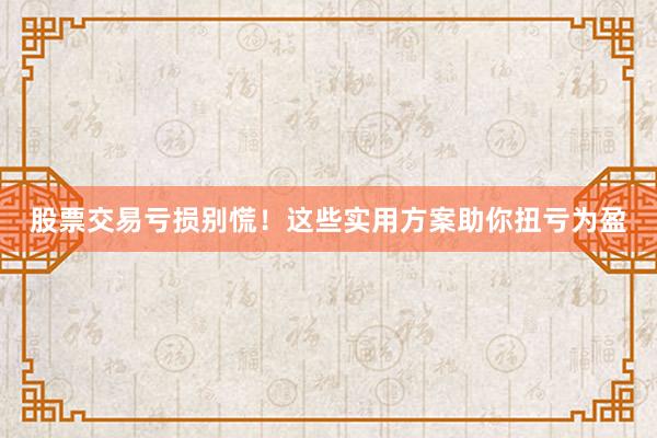股票交易亏损别慌！这些实用方案助你扭亏为盈