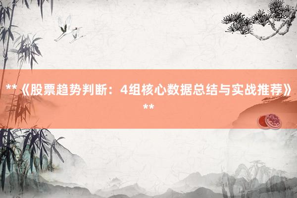 **《股票趋势判断：4组核心数据总结与实战推荐》**