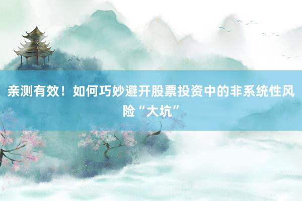 亲测有效！如何巧妙避开股票投资中的非系统性风险“大坑”