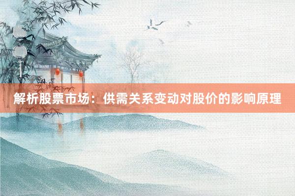 解析股票市场：供需关系变动对股价的影响原理