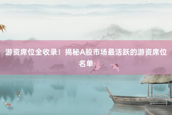 游资席位全收录！揭秘A股市场最活跃的游资席位名单