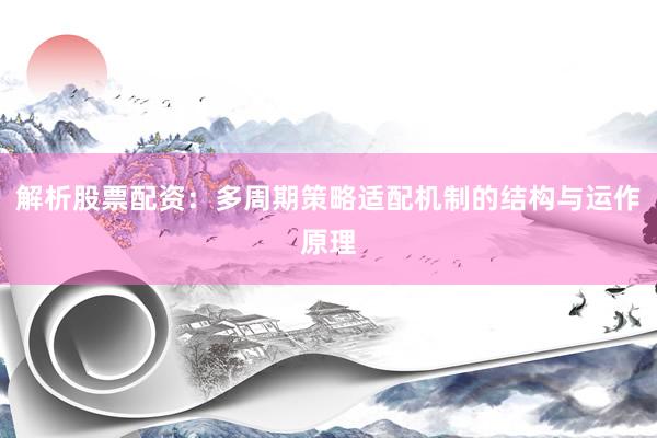 解析股票配资：多周期策略适配机制的结构与运作原理