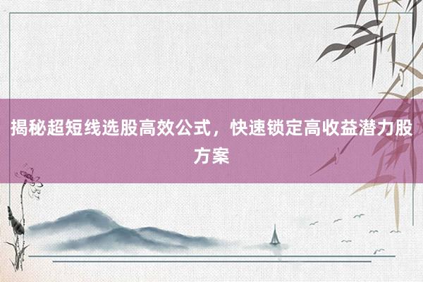 揭秘超短线选股高效公式，快速锁定高收益潜力股方案