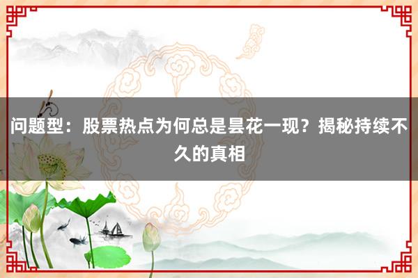 问题型：股票热点为何总是昙花一现？揭秘持续不久的真相