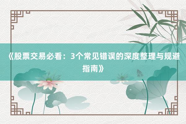 《股票交易必看：3个常见错误的深度整理与规避指南》