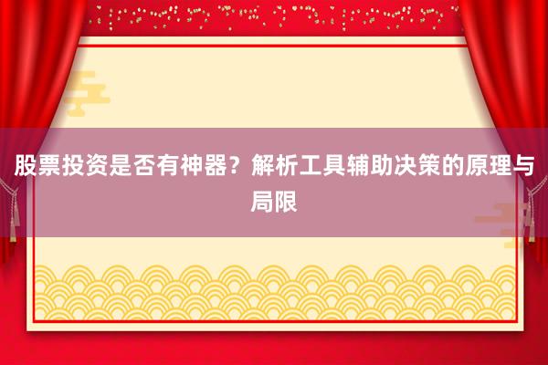 股票投资是否有神器？解析工具辅助决策的原理与局限