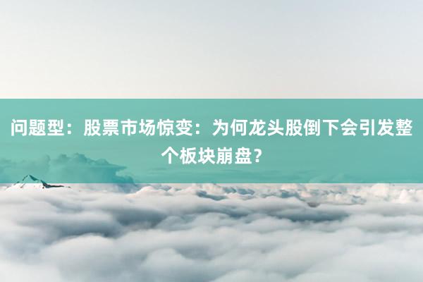 问题型：股票市场惊变：为何龙头股倒下会引发整个板块崩盘？