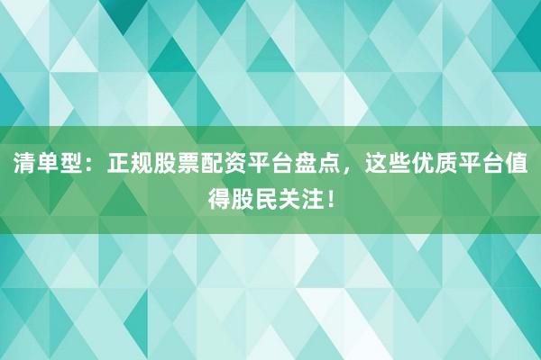 清单型：正规股票配资平台盘点，这些优质平台值得股民关注！