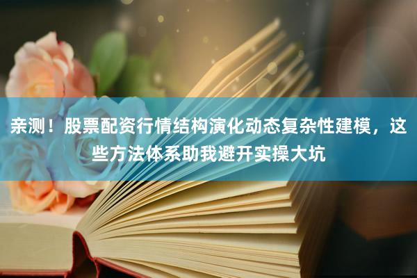 亲测！股票配资行情结构演化动态复杂性建模，这些方法体系助我避开实操大坑