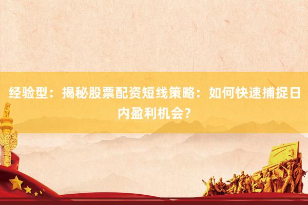 经验型：揭秘股票配资短线策略：如何快速捕捉日内盈利机会？