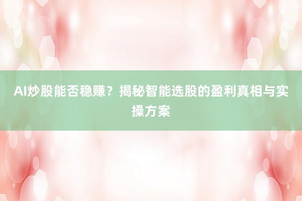 AI炒股能否稳赚？揭秘智能选股的盈利真相与实操方案