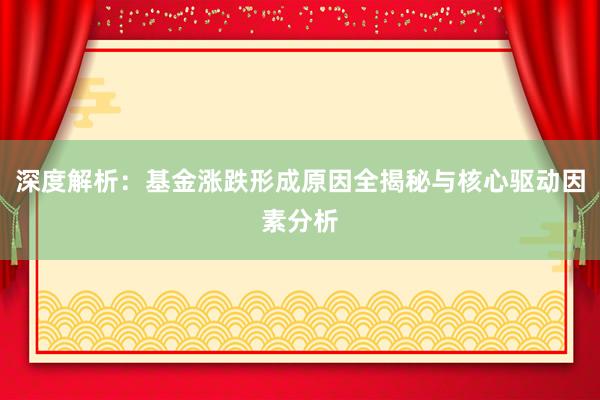 深度解析：基金涨跌形成原因全揭秘与核心驱动因素分析