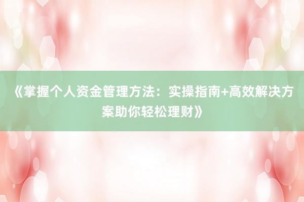 《掌握个人资金管理方法：实操指南+高效解决方案助你轻松理财》