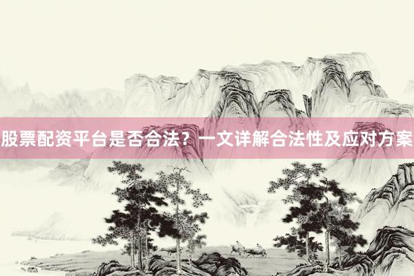 股票配资平台是否合法？一文详解合法性及应对方案