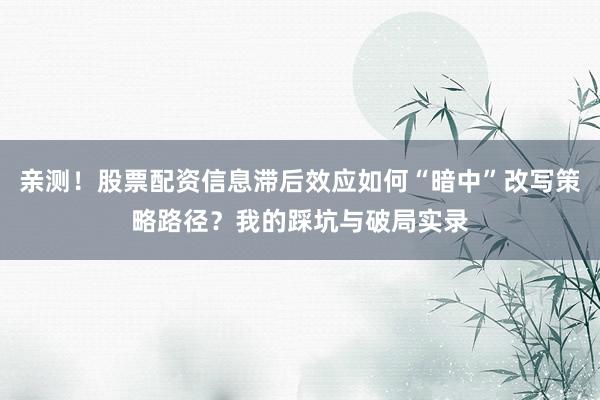 亲测！股票配资信息滞后效应如何“暗中”改写策略路径？我的踩坑与破局实录