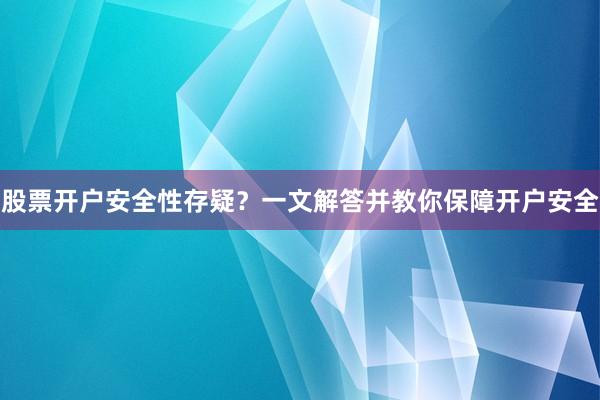 股票开户安全性存疑？一文解答并教你保障开户安全
