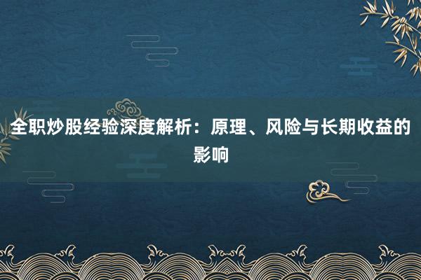 全职炒股经验深度解析：原理、风险与长期收益的影响