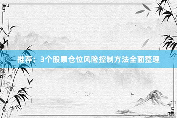推荐：3个股票仓位风险控制方法全面整理