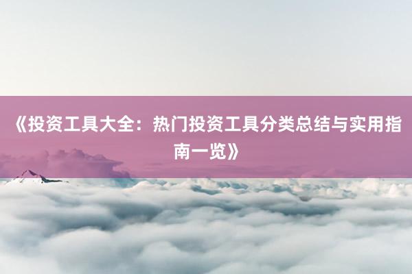《投资工具大全：热门投资工具分类总结与实用指南一览》
