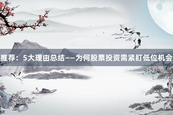 推荐：5大理由总结——为何股票投资需紧盯低位机会