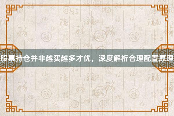 股票持仓并非越买越多才优，深度解析合理配置原理
