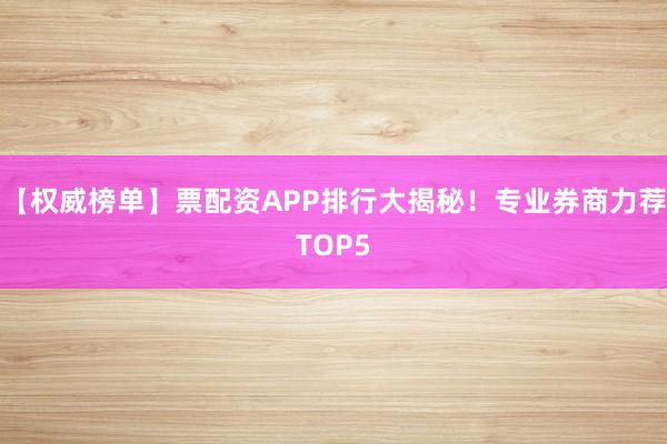 【权威榜单】票配资APP排行大揭秘！专业券商力荐TOP5