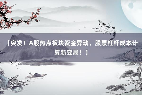 【突发！A股热点板块资金异动，股票杠杆成本计算新变局！】